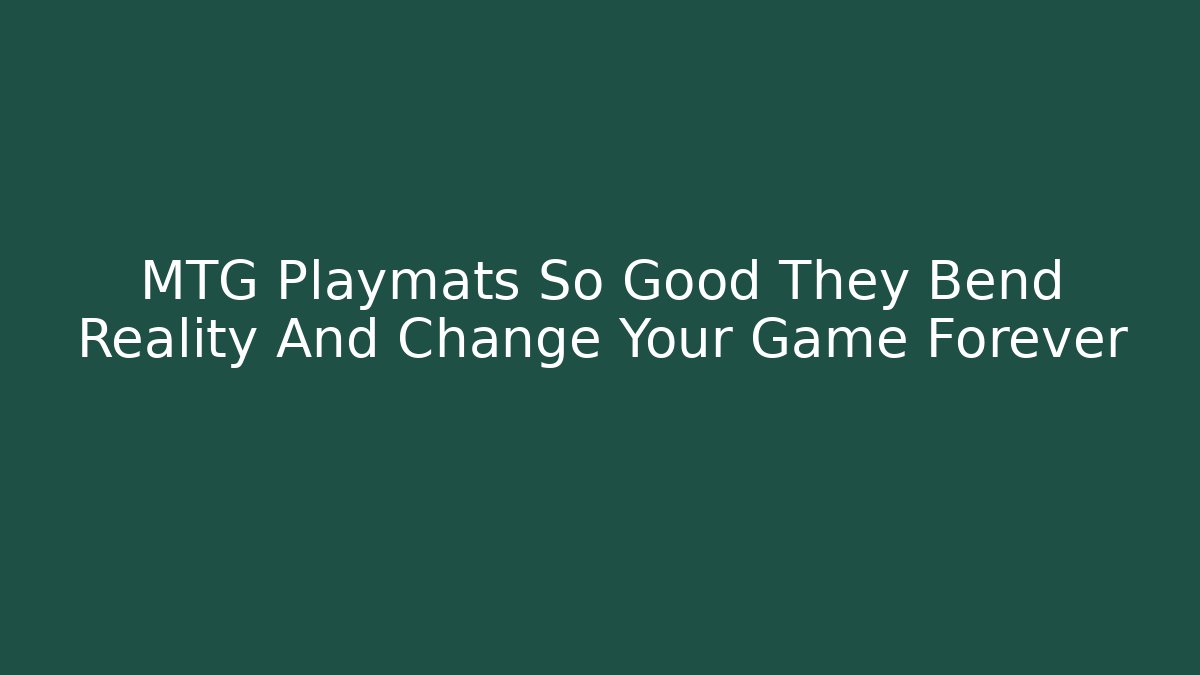 MTG Playmats So Good They Bend Reality And Change Your Game Forever