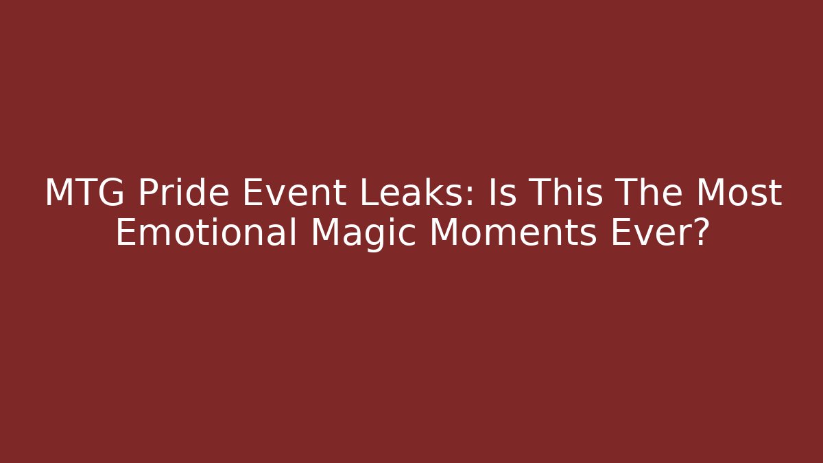 MTG Pride Event Leaks: Is This The Most Emotional Magic Moments Ever?