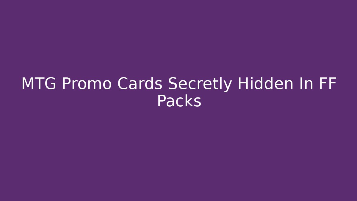 MTG Promo Cards Secretly Hidden In FF Packs