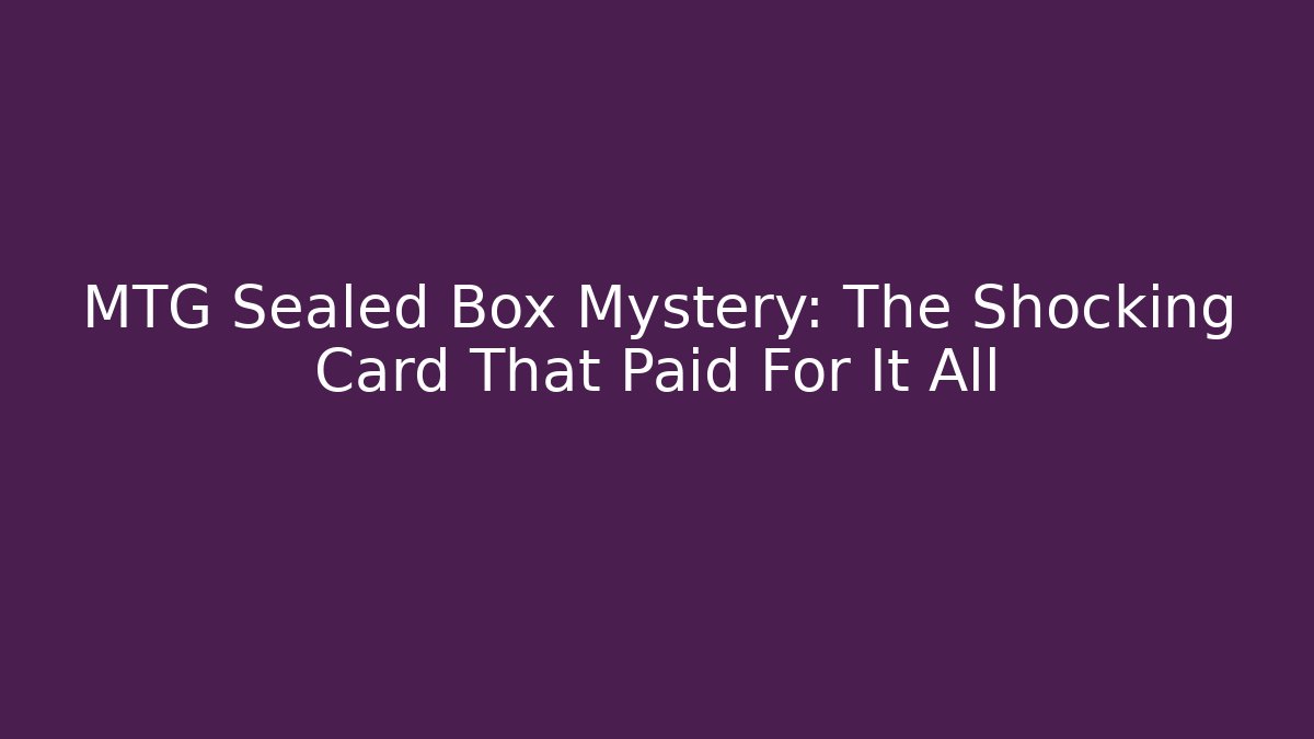 MTG Sealed Box Mystery: The Shocking Card That Paid For It All