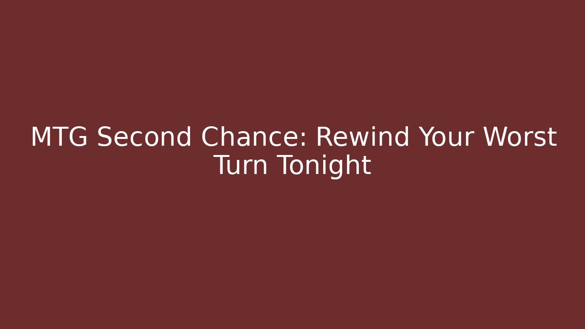 MTG Second Chance: Rewind Your Worst Turn Tonight