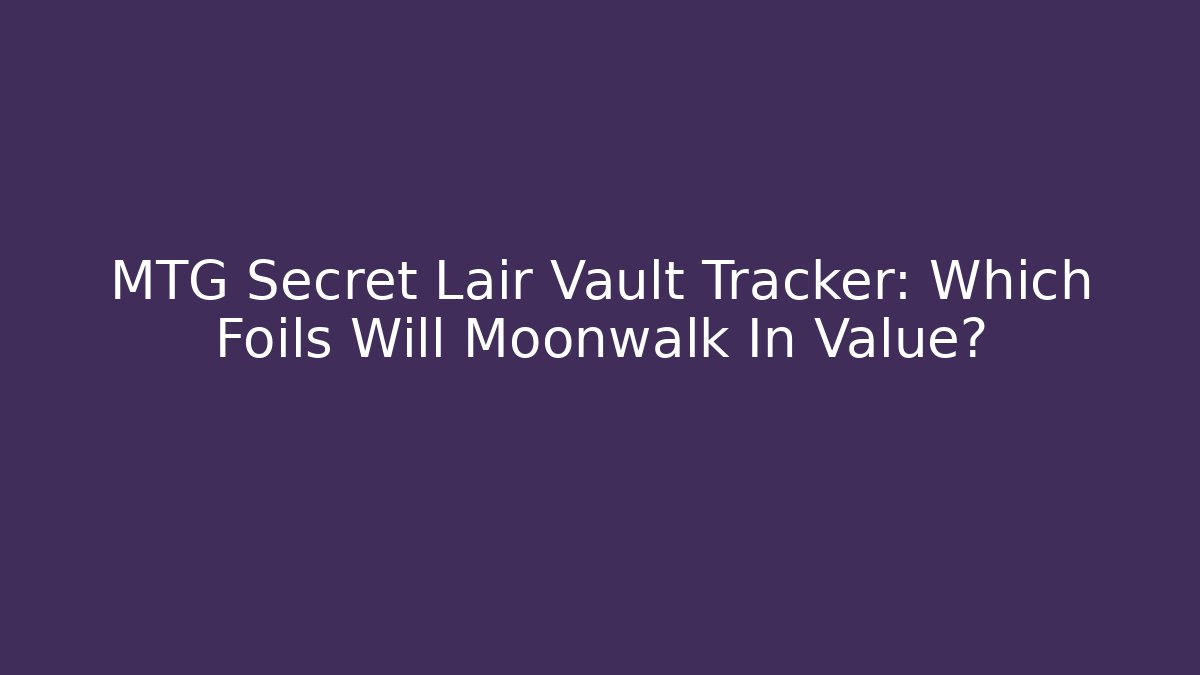MTG Secret Lair Vault Tracker: Which Foils Will Moonwalk In Value?