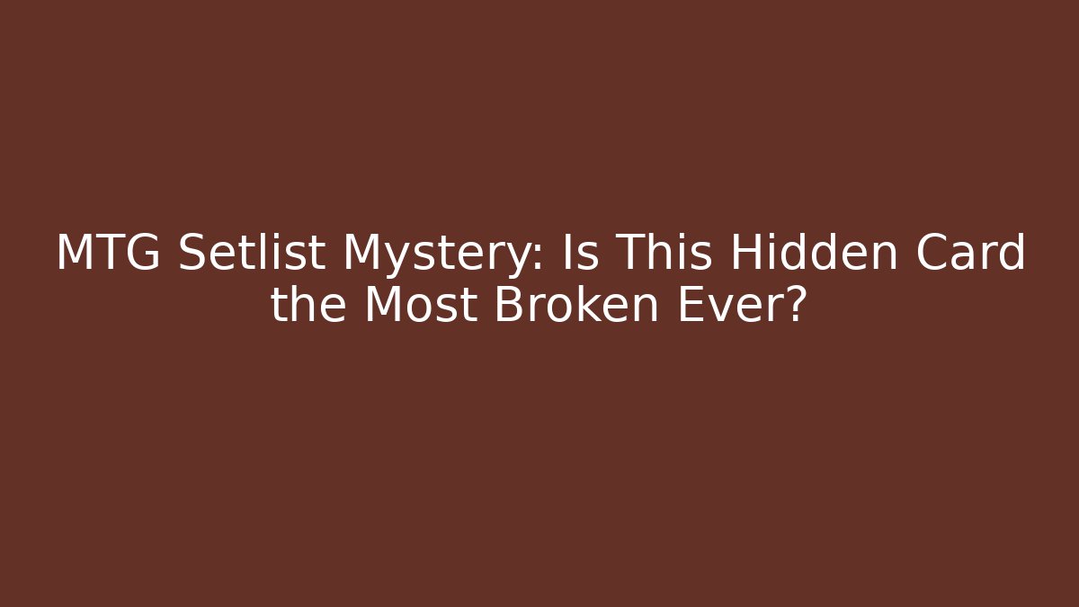 MTG Setlist Mystery: Is This Hidden Card the Most Broken Ever?
