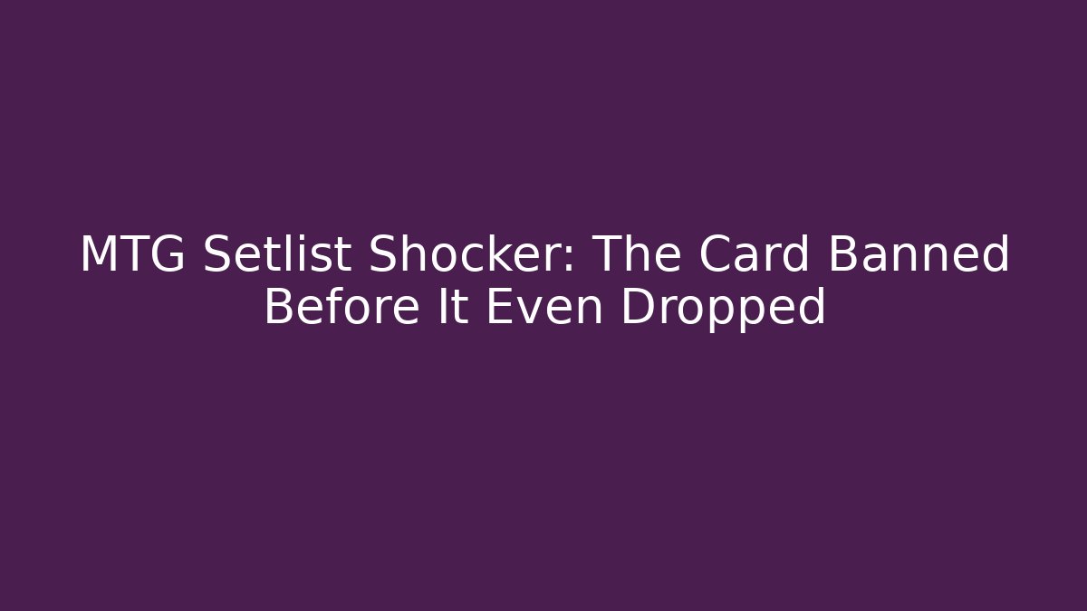MTG Setlist Shocker: The Card Banned Before It Even Dropped