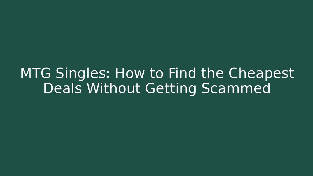 MTG Singles: How to Find the Cheapest Deals Without Getting Scammed