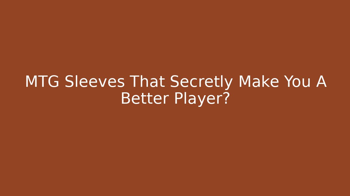 MTG Sleeves That Secretly Make You A Better Player?