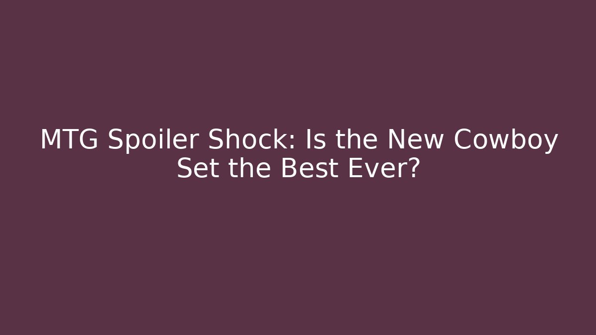 MTG Spoiler Shock: Is the New Cowboy Set the Best Ever?