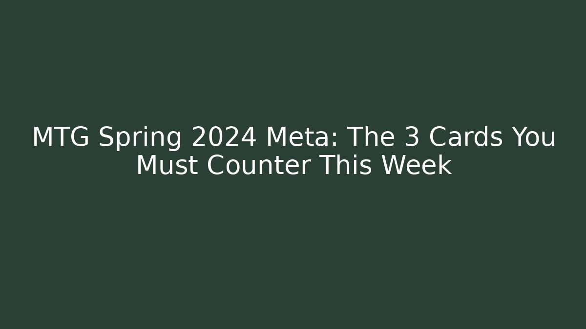 MTG Spring 2024 Meta: The 3 Cards You Must Counter This Week - Método de Aprovação