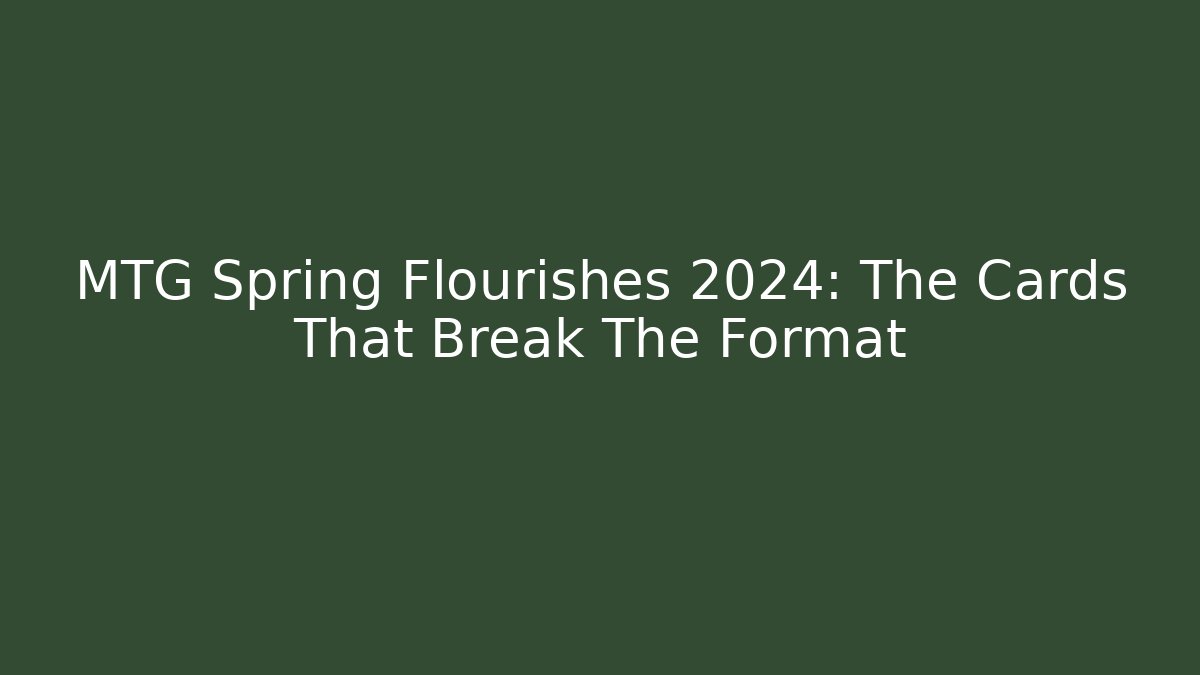 MTG Spring Flourishes 2024: The Cards That Break The Format