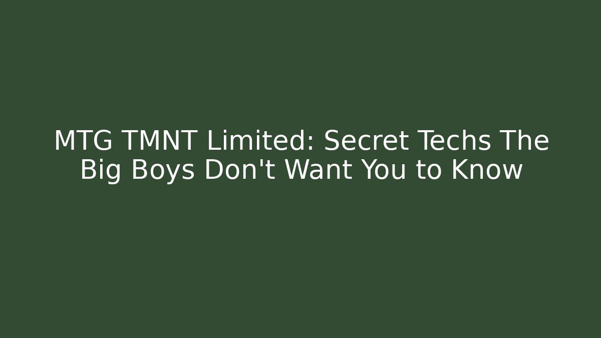 MTG TMNT Limited: Secret Techs The Big Boys Don’t Want You to Know