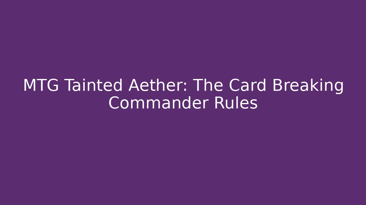 MTG Tainted Aether: The Card Breaking Commander Rules