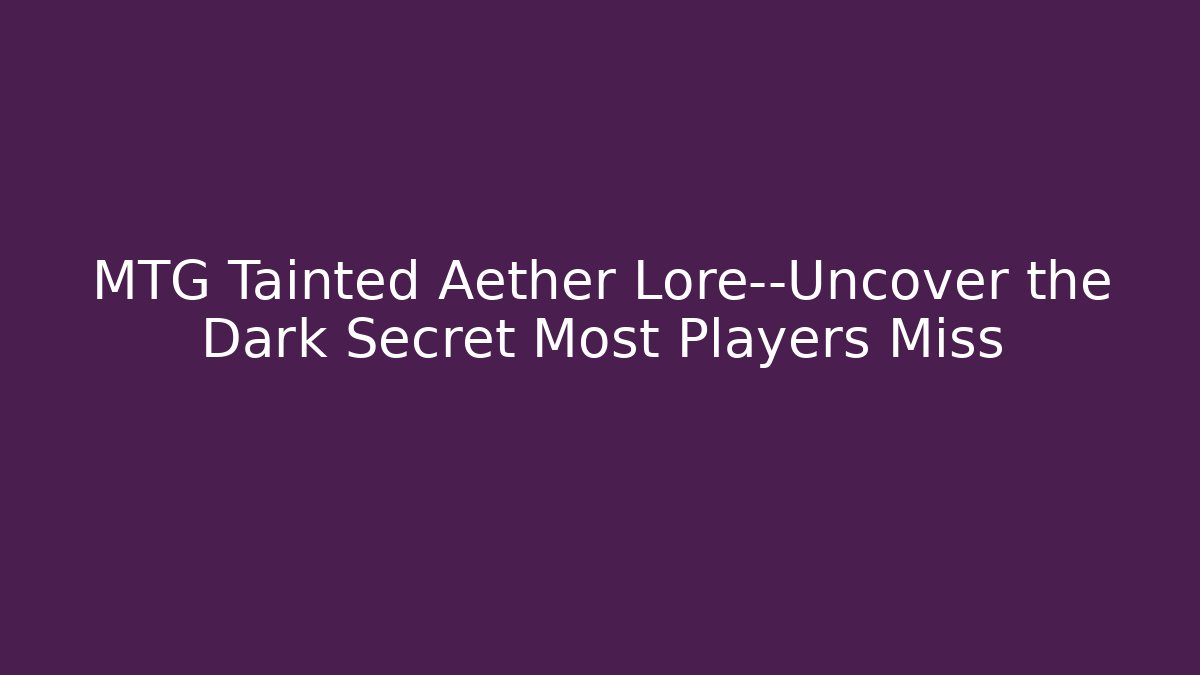 MTG Tainted Aether Lore—Uncover the Dark Secret Most Players Miss