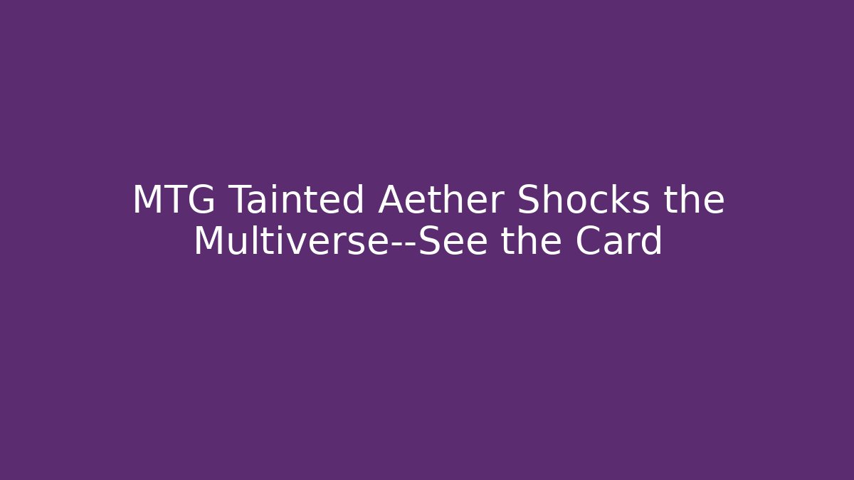 MTG Tainted Aether Shocks the Multiverse—See the Card