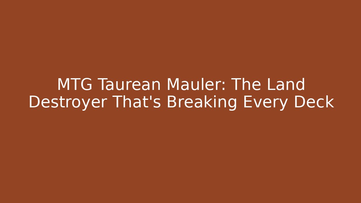 MTG Taurean Mauler: The Land Destroyer That's Breaking Every Deck