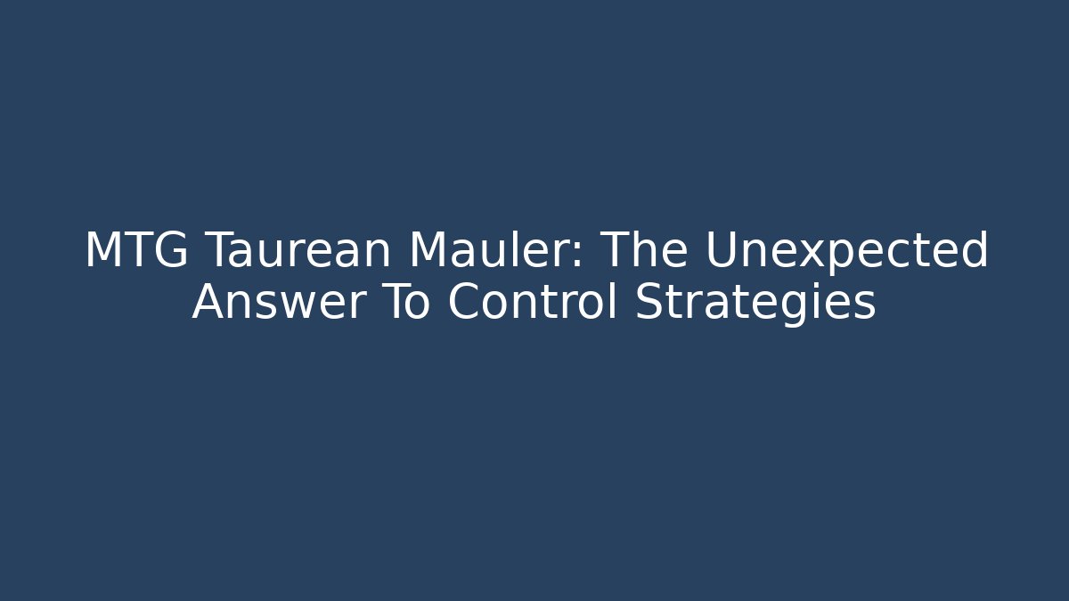 MTG Taurean Mauler: The Unexpected Answer To Control Strategies - Método de Aprovação