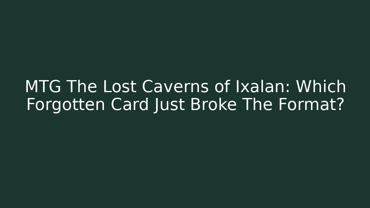 MTG The Lost Caverns of Ixalan: Which Forgotten Card Just Broke The Format?