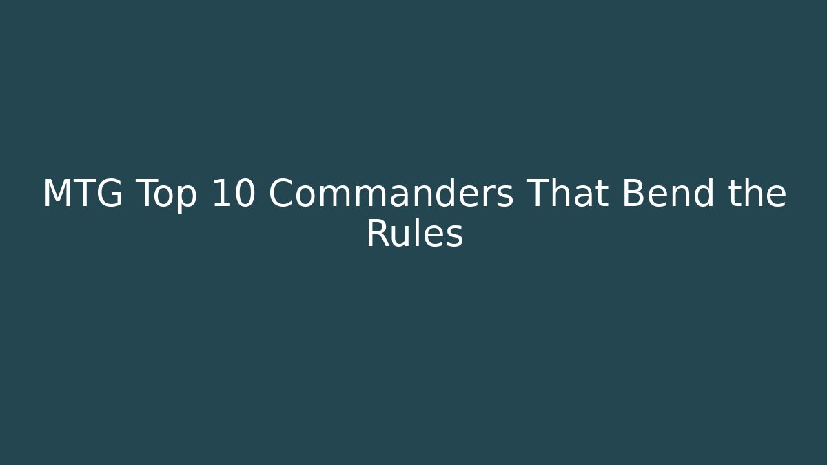 MTG Top 10 Commanders That Bend the Rules