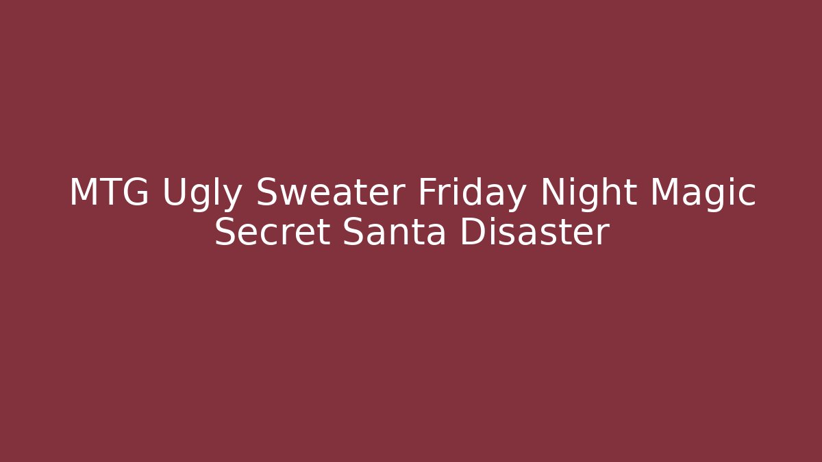 MTG Ugly Sweater Friday Night Magic Secret Santa Disaster