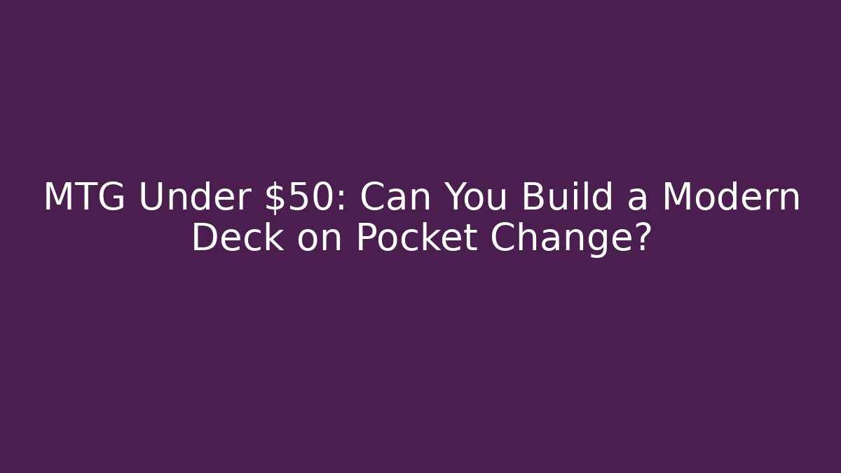 MTG Under $50: Can You Build a Modern Deck on Pocket Change?