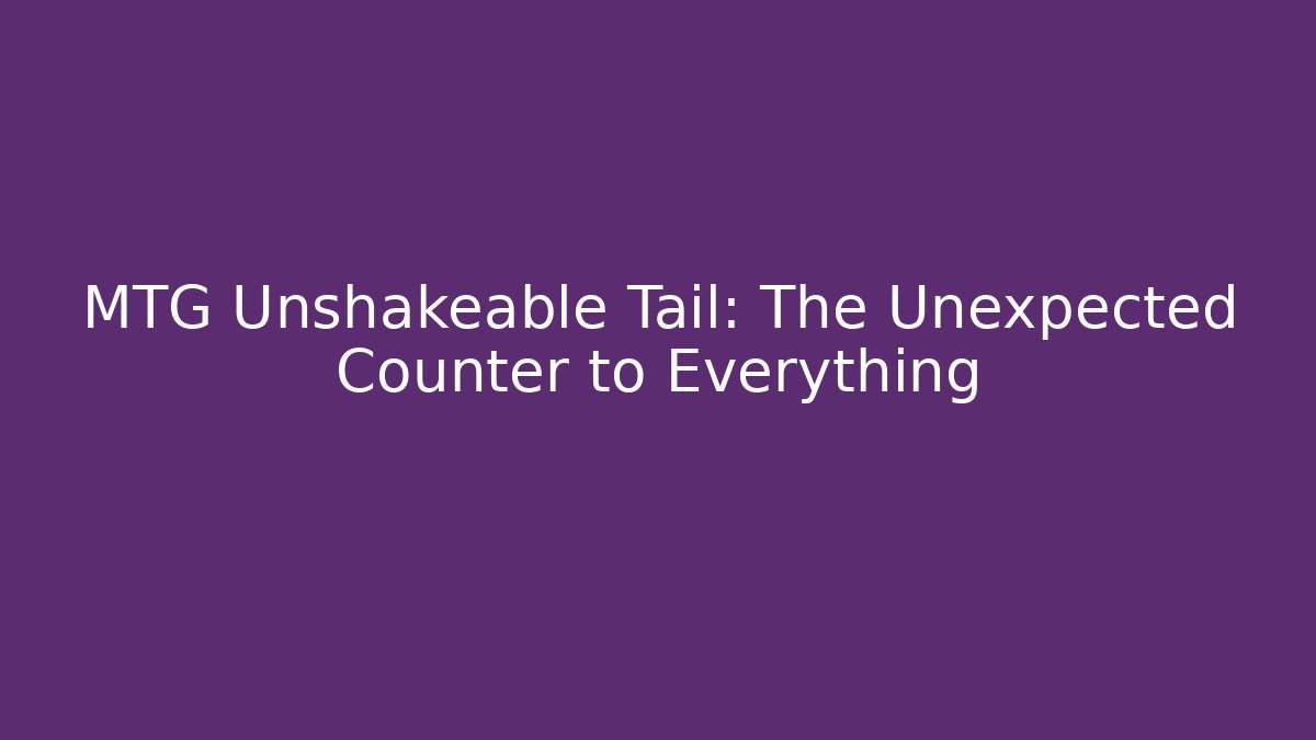 MTG Unshakeable Tail: The Unexpected Counter to Everything