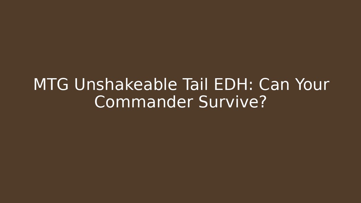 MTG Unshakeable Tail EDH: Can Your Commander Survive?