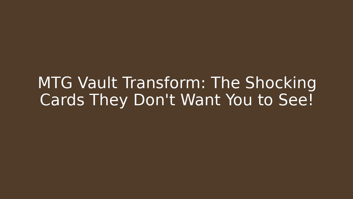 MTG Vault Transform: The Shocking Cards They Don’t Want You to See!