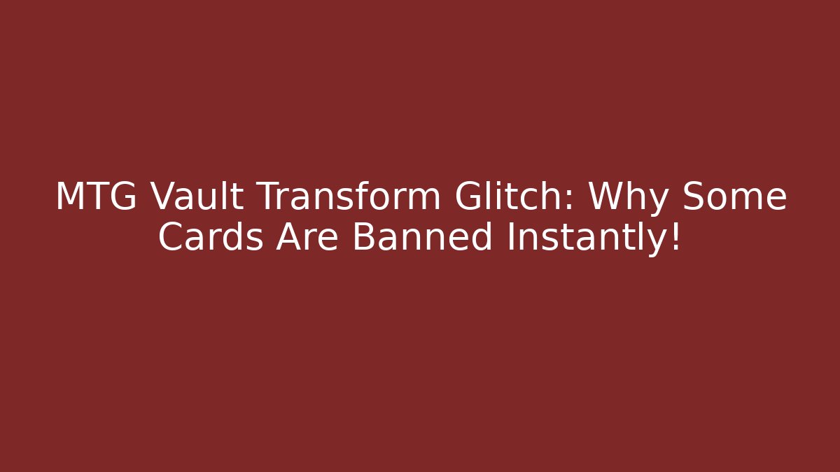 MTG Vault Transform Glitch: Why Some Cards Are Banned Instantly!
