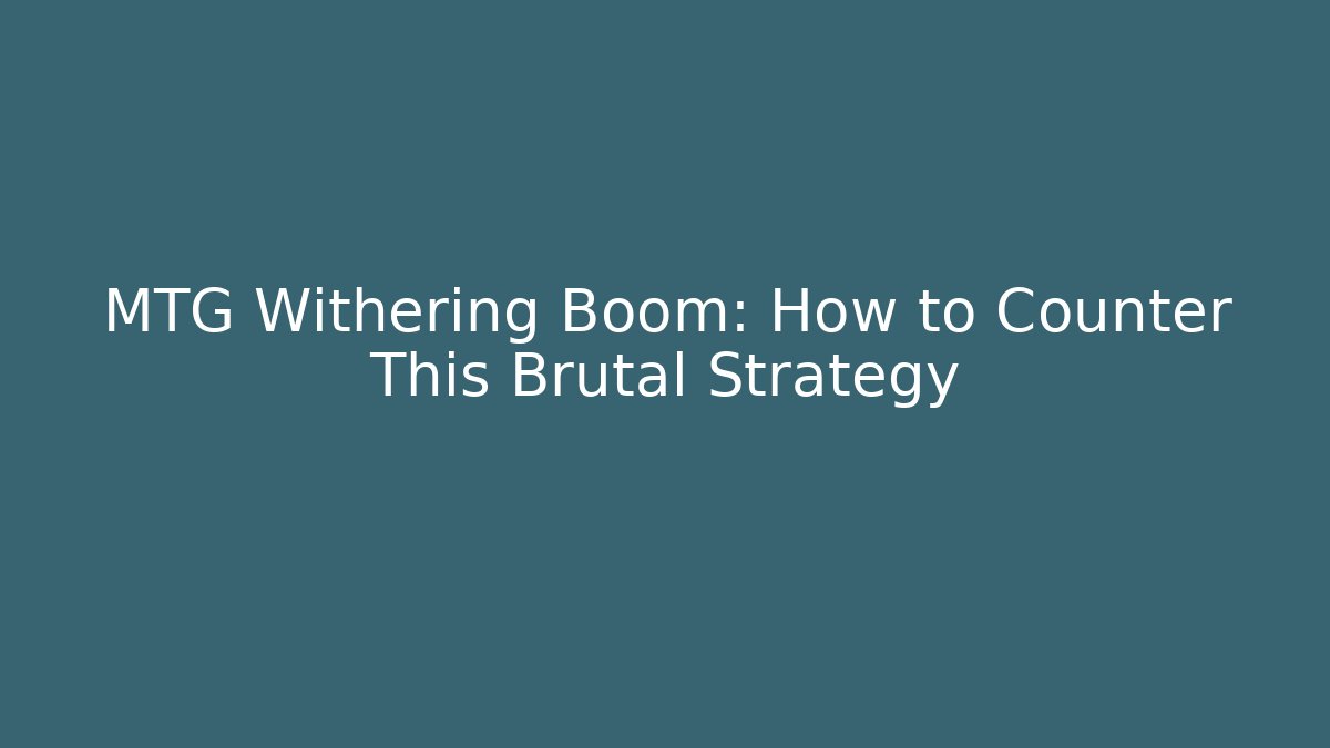 MTG Withering Boom: How to Counter This Brutal Strategy