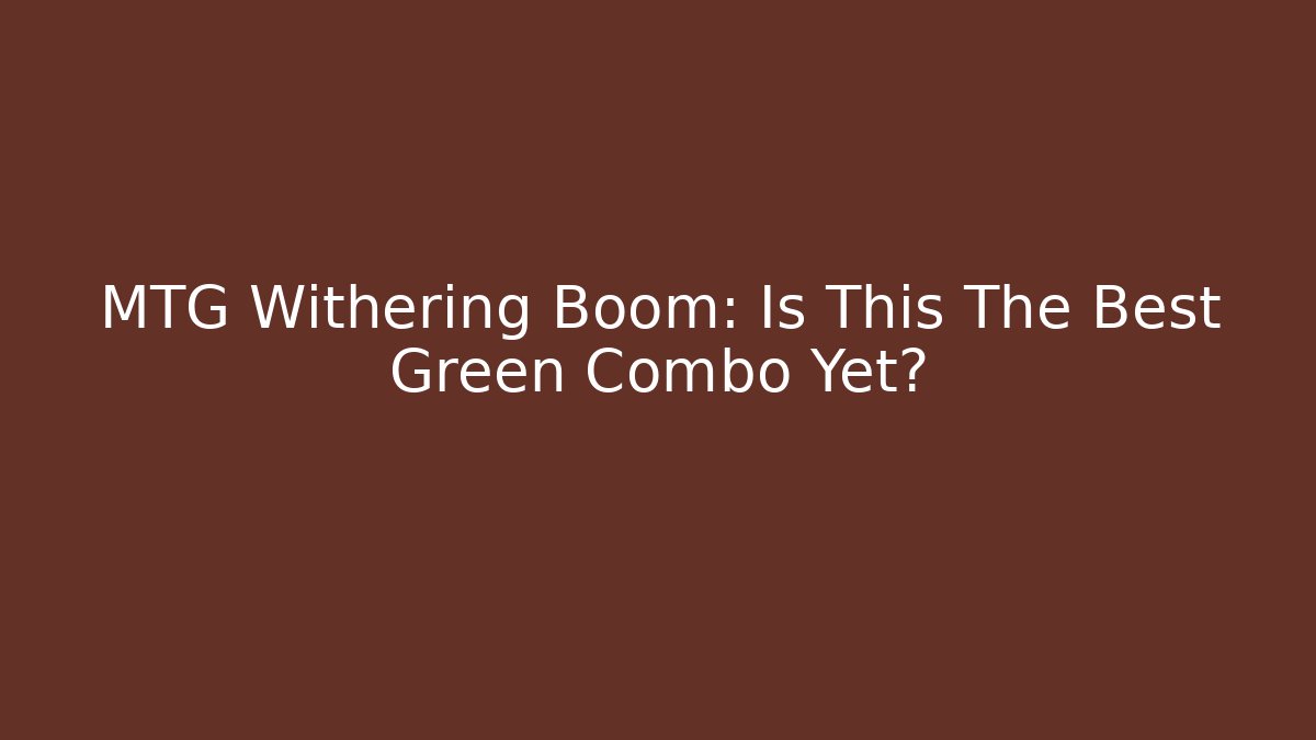 MTG Withering Boom: Is This The Best Green Combo Yet?