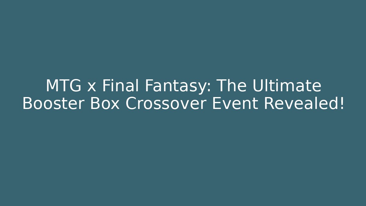 MTG x Final Fantasy: The Ultimate Booster Box Crossover Event Revealed! - Método de Aprovação