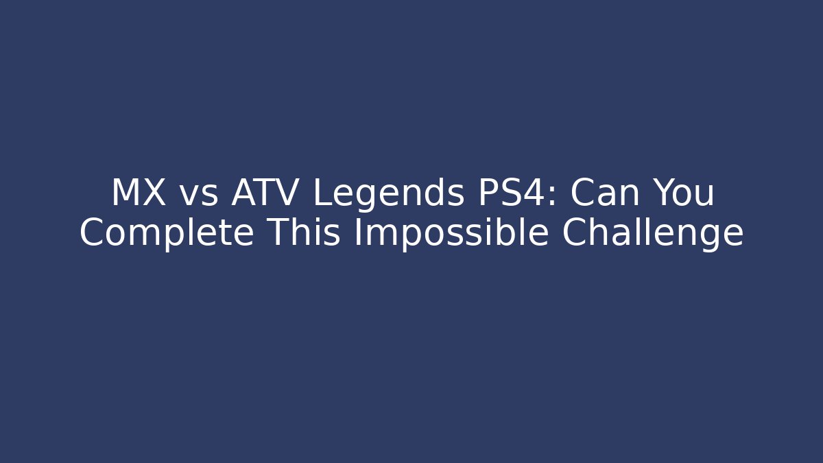 MX vs ATV Legends PS4: Can You Complete This Impossible Challenge