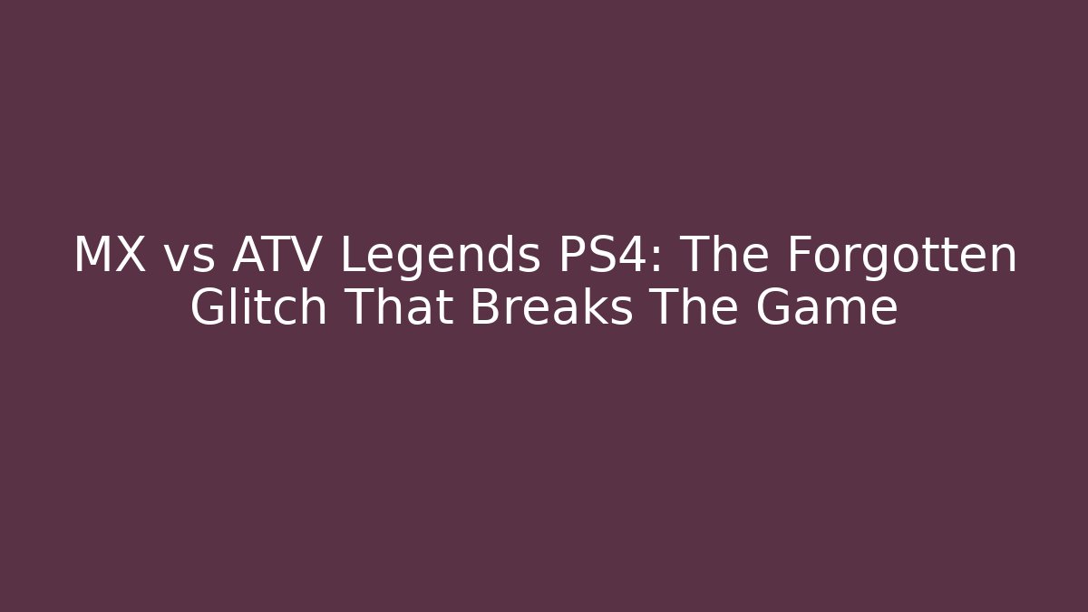 MX vs ATV Legends PS4: The Forgotten Glitch That Breaks The Game
