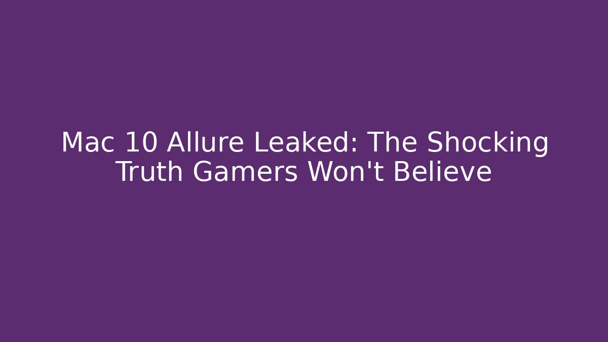 Mac 10 Allure Leaked: The Shocking Truth Gamers Won’t Believe