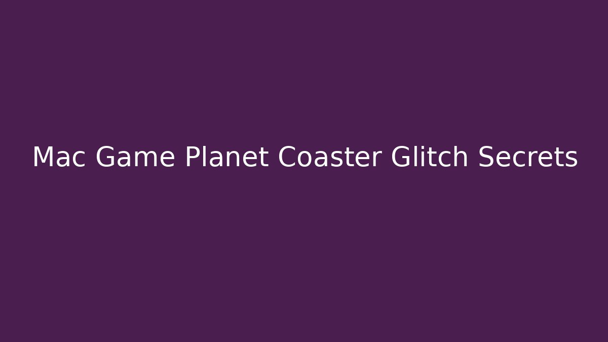 Mac Game Planet Coaster Glitch Secrets