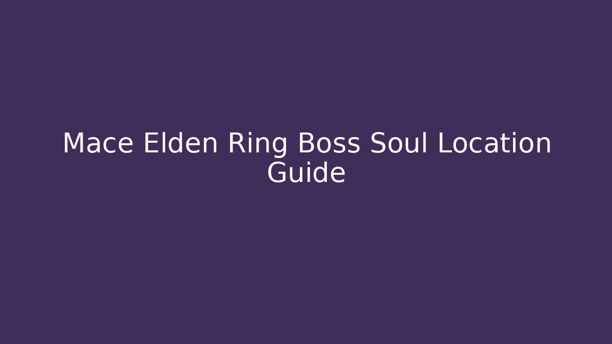 Mace Elden Ring Boss Soul Location Guide