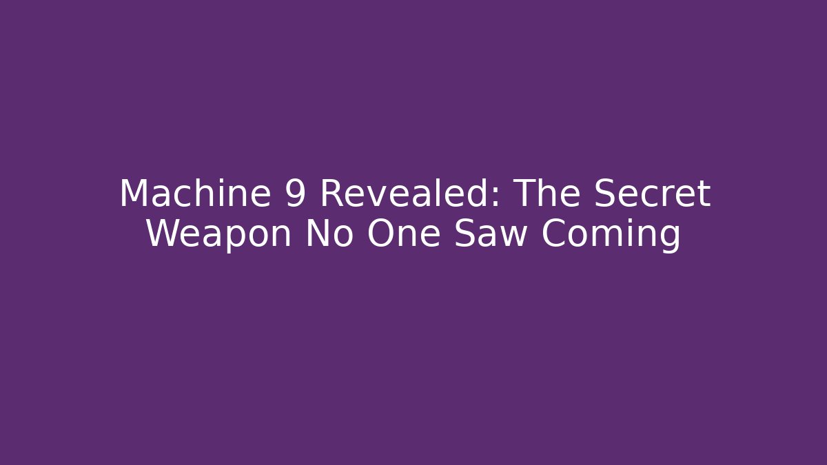 Machine 9 Revealed: The Secret Weapon No One Saw Coming