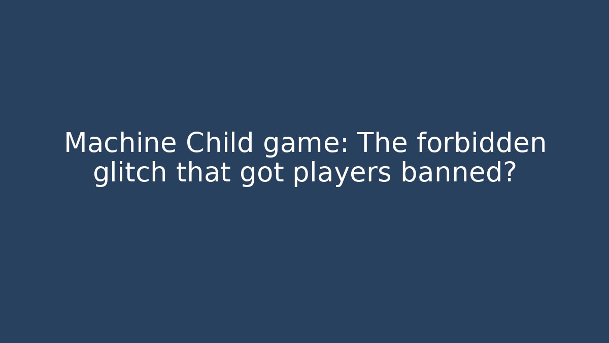 Machine Child game: The forbidden glitch that got players banned?