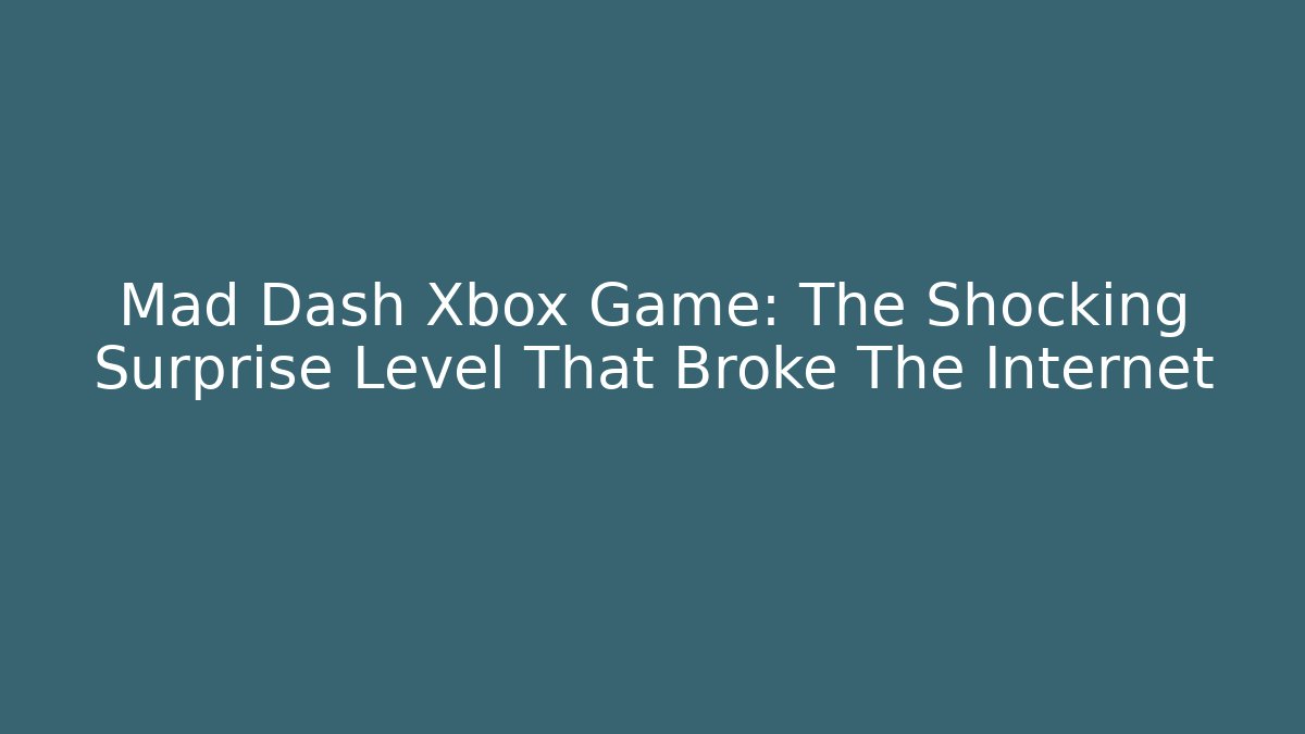 Mad Dash Xbox Game: The Shocking Surprise Level That Broke The Internet