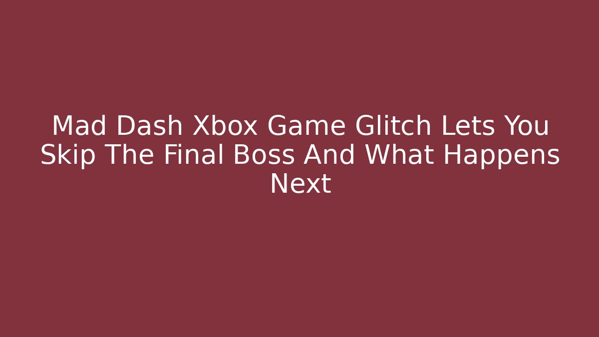 Mad Dash Xbox Game Glitch Lets You Skip The Final Boss And What Happens Next