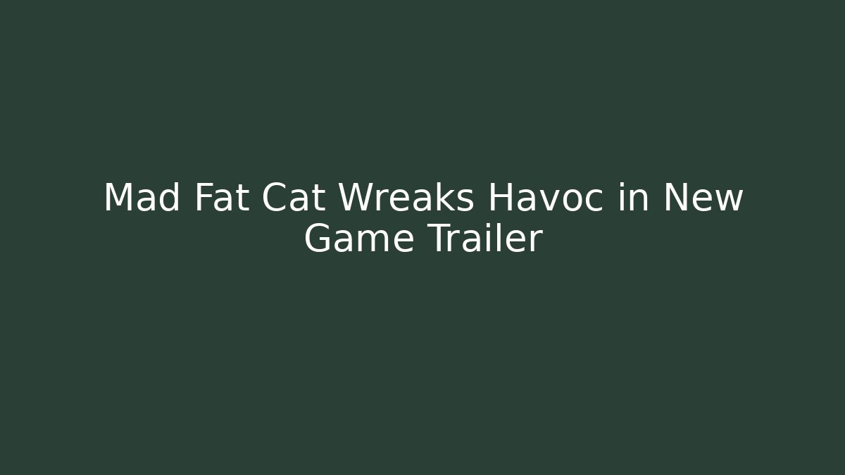 Mad Fat Cat Wreaks Havoc in New Game Trailer