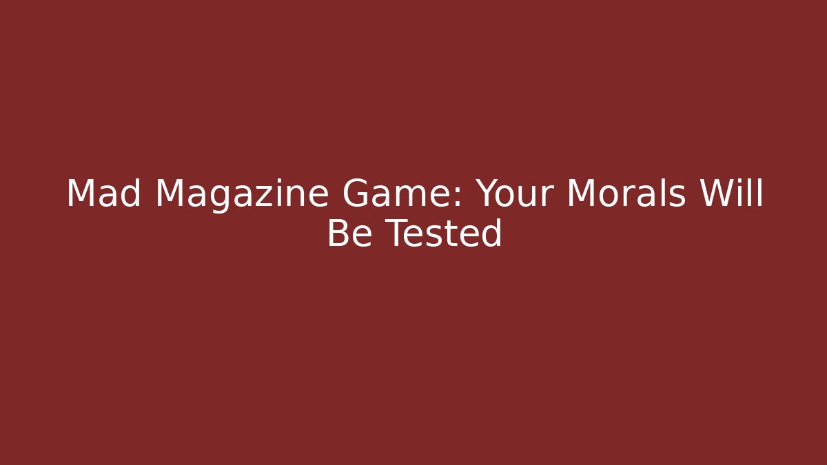 Mad Magazine Game: Your Morals Will Be Tested