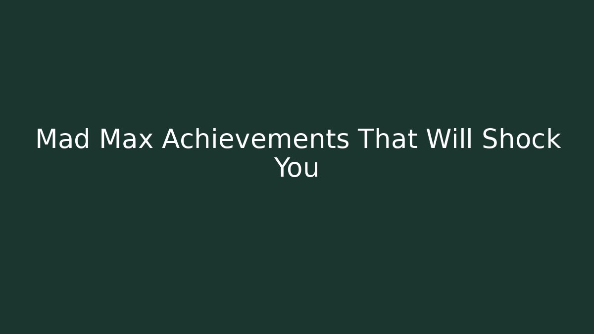 Mad Max Achievements That Will Shock You