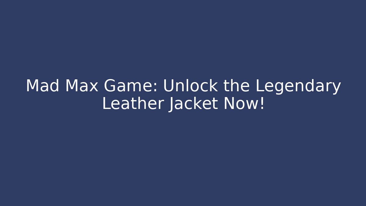 Mad Max Game: Unlock the Legendary Leather Jacket Now!