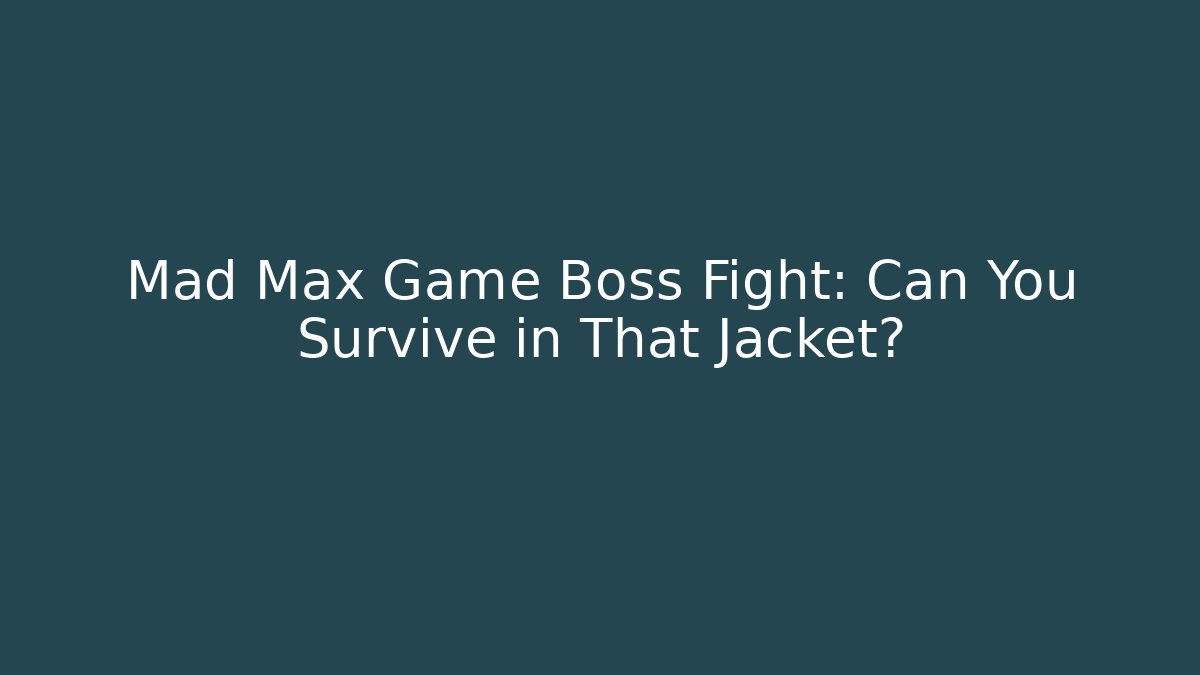 Mad Max Game Boss Fight: Can You Survive in That Jacket?