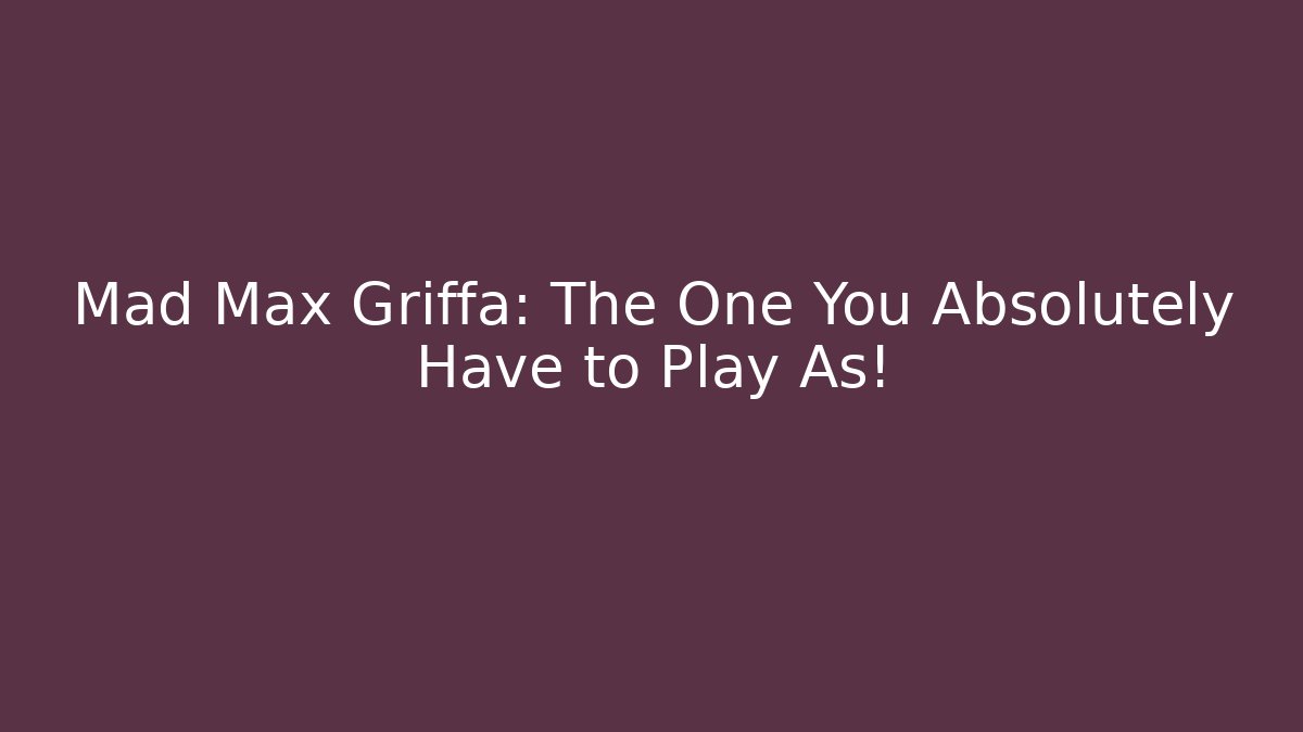 Mad Max Griffa: The One You Absolutely Have to Play As!