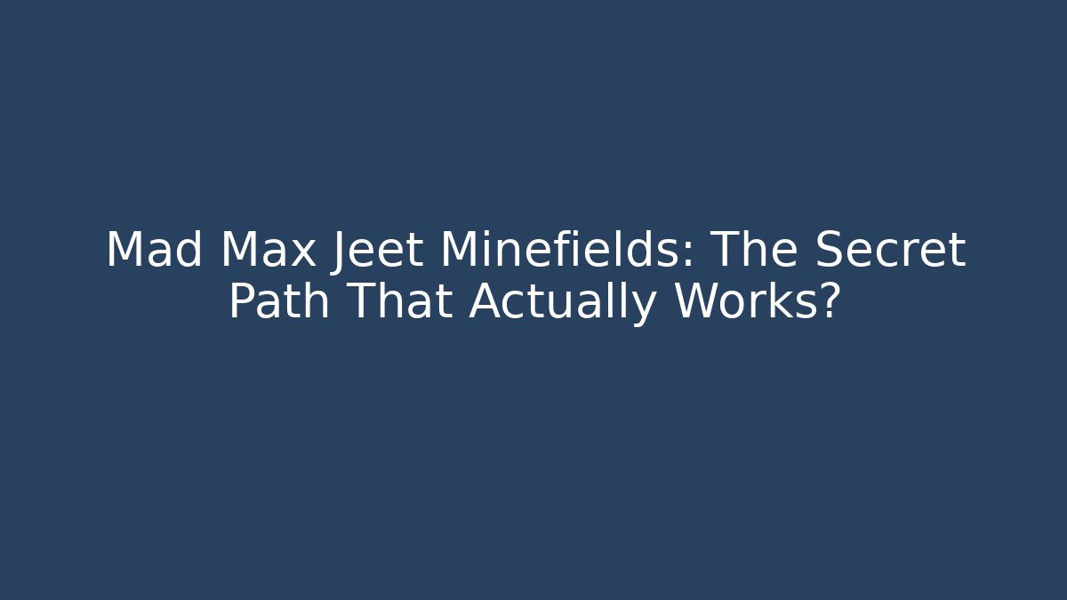 Mad Max Jeet Minefields: The Secret Path That Actually Works?