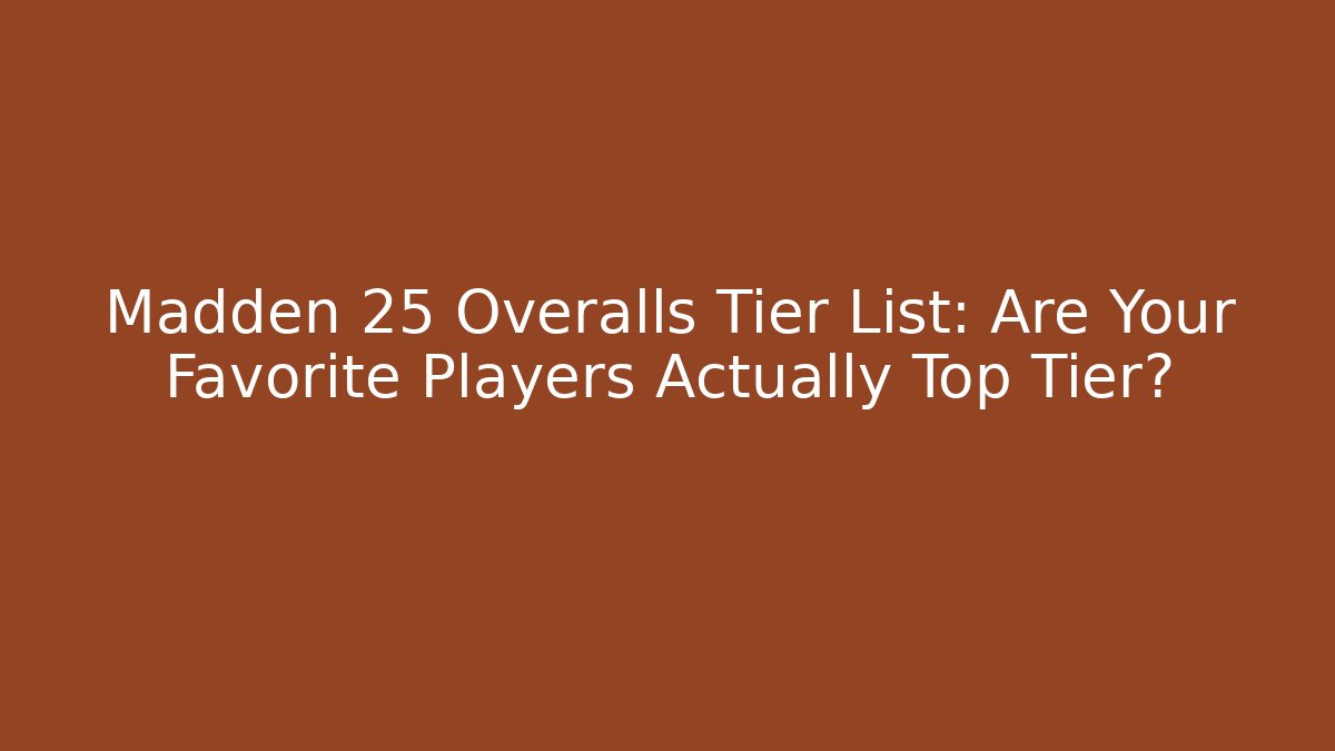 Madden 25 Overalls Tier List: Are Your Favorite Players Actually Top Tier?