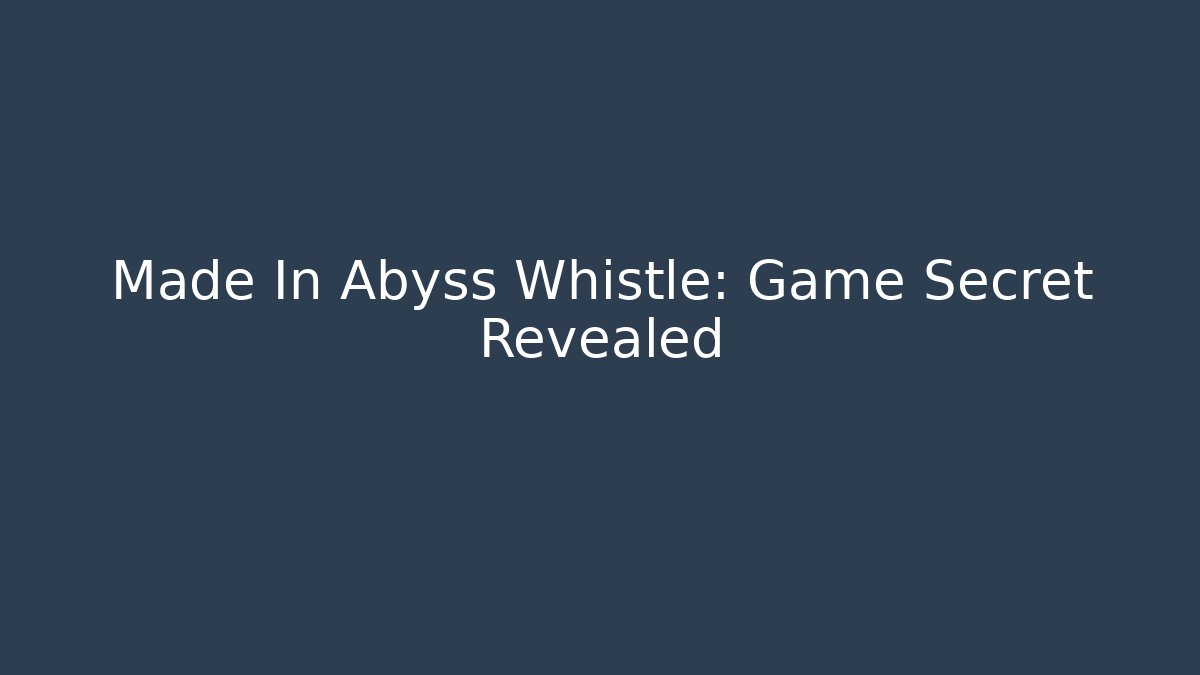 Made In Abyss Whistle: Game Secret Revealed