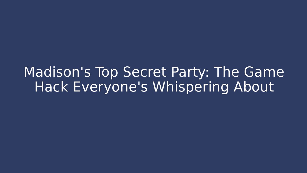 Madison’s Top Secret Party: The Game Hack Everyone’s Whispering About