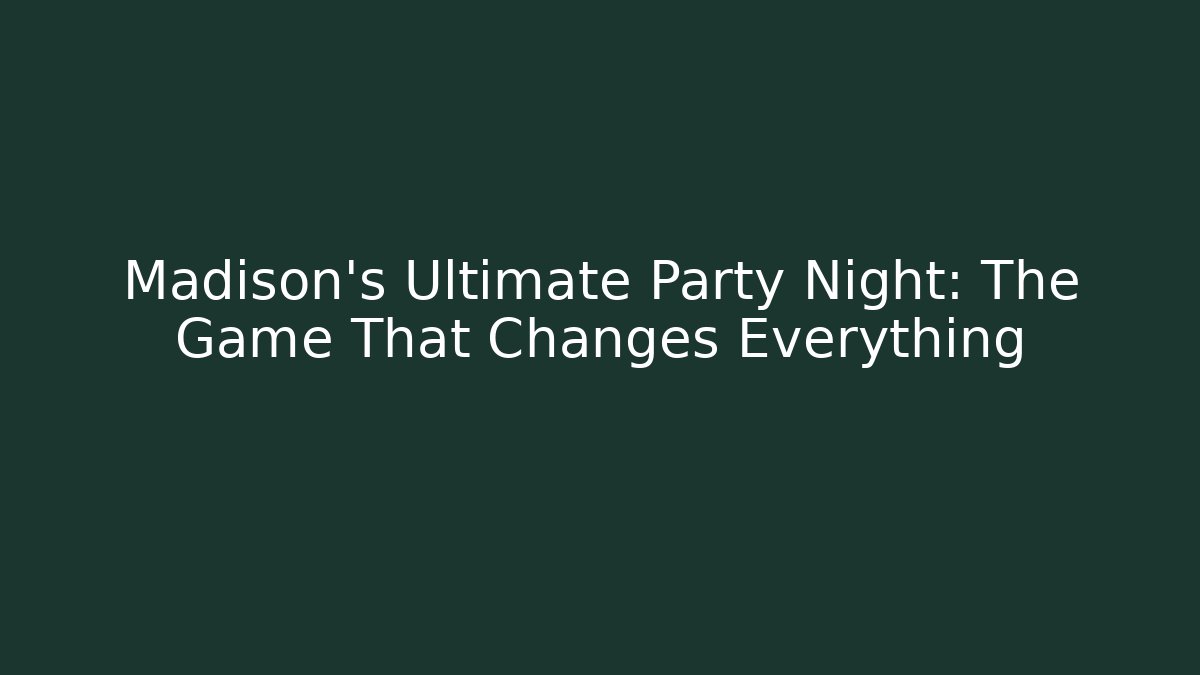 Madison’s Ultimate Party Night: The Game That Changes Everything